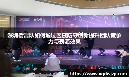 深圳街舞队如何通过区域防守创新提升团队竞争力与表演效果