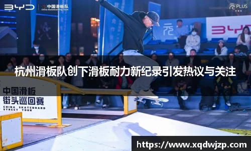 杭州滑板队创下滑板耐力新纪录引发热议与关注