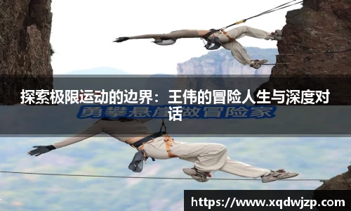 探索极限运动的边界：王伟的冒险人生与深度对话