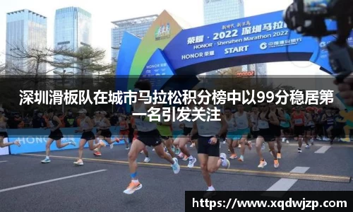深圳滑板队在城市马拉松积分榜中以99分稳居第一名引发关注