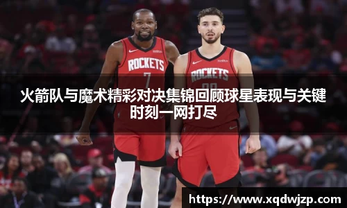 火箭队与魔术精彩对决集锦回顾球星表现与关键时刻一网打尽