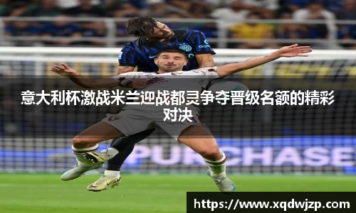 意大利杯激战米兰迎战都灵争夺晋级名额的精彩对决